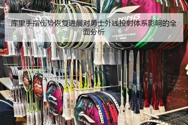 库里手指伤势恢复进展对勇士外线投射体系影响的全面分析