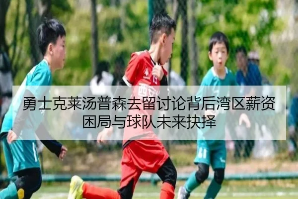 勇士克莱汤普森去留讨论背后湾区薪资困局与球队未来抉择