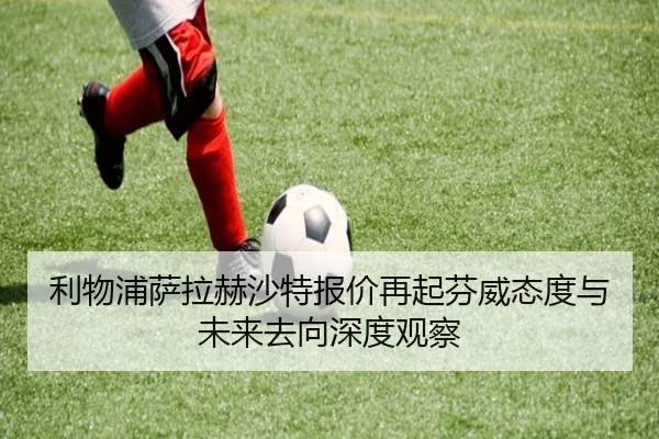 利物浦萨拉赫沙特报价再起芬威态度与未来去向深度观察