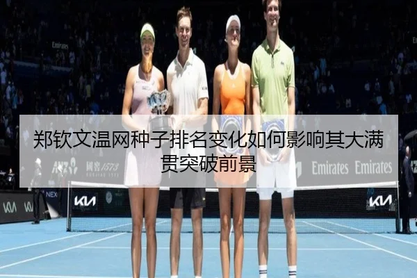 郑钦文温网种子排名变化如何影响其大满贯突破前景