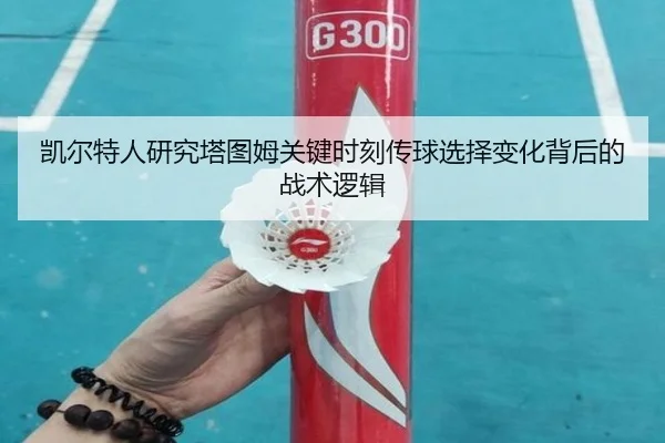 凯尔特人研究塔图姆关键时刻传球选择变化背后的战术逻辑