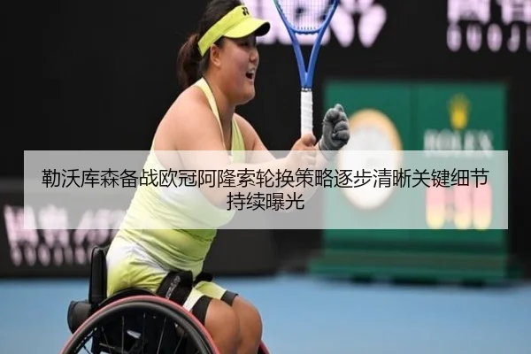 勒沃库森备战欧冠阿隆索轮换策略逐步清晰关键细节持续曝光