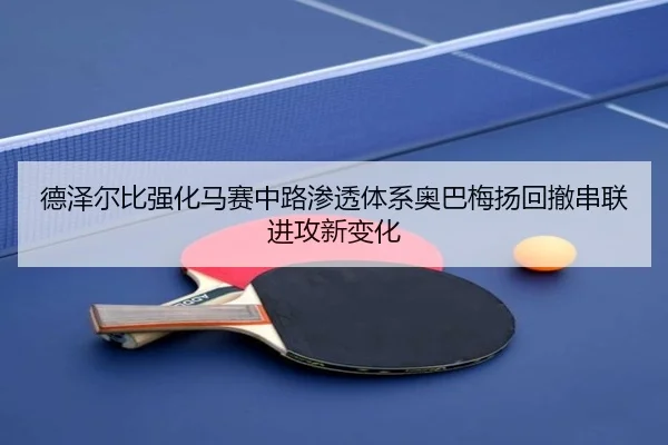 德泽尔比强化马赛中路渗透体系奥巴梅扬回撤串联进攻新变化